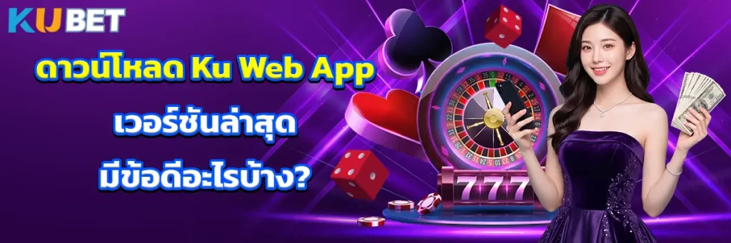 ดาวน์โหลด Ku Web App เวอร์ชันล่าสุด มีข้อดีอะไรบ้าง?